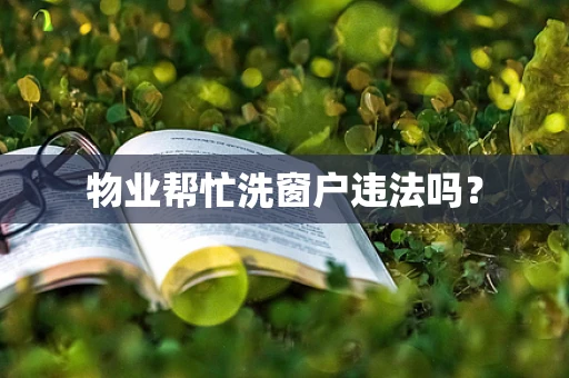 物业帮忙洗窗户违法吗？