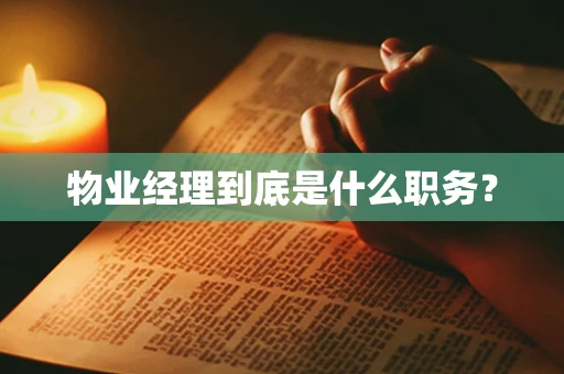 物业经理到底是什么职务？