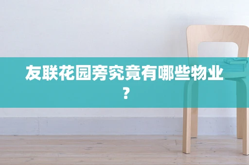 友联花园旁究竟有哪些物业？