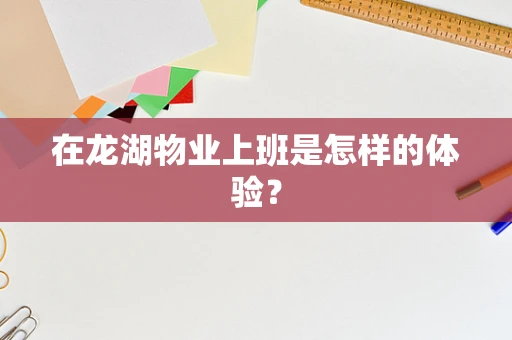 在龙湖物业上班是怎样的体验？