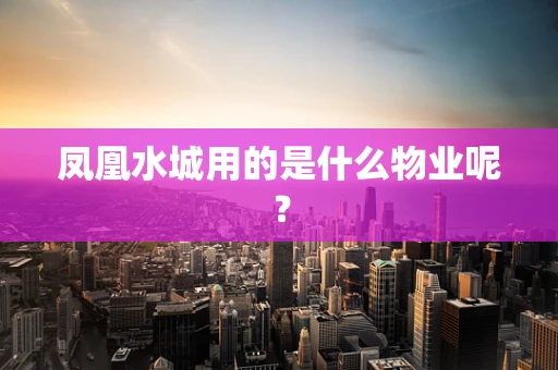 凤凰水城用的是什么物业呢？