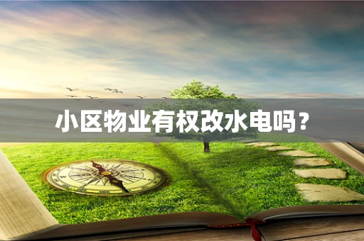 小区物业有权改水电吗？