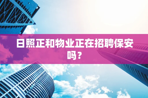 日照正和物业正在招聘保安吗？