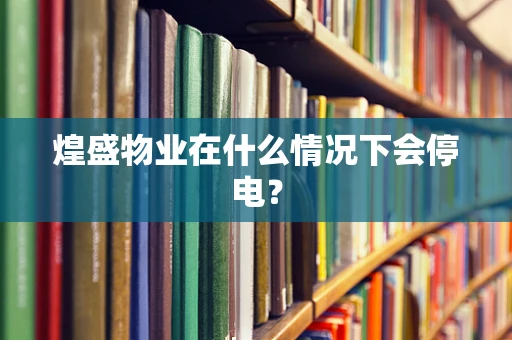 煌盛物业在什么情况下会停电？