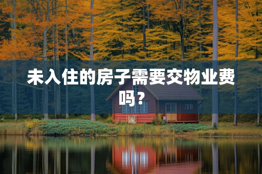 未入住的房子需要交物业费吗？