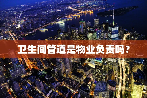 卫生间管道是物业负责吗？