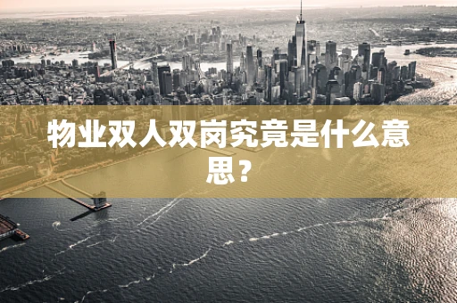 物业双人双岗究竟是什么意思？