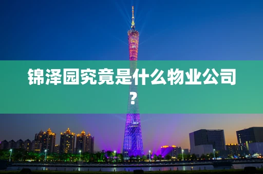 锦泽园究竟是什么物业公司？