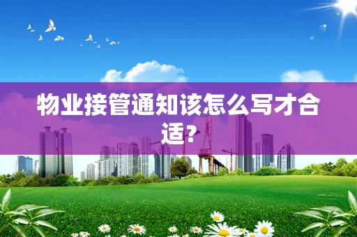 物业接管通知该怎么写才合适？