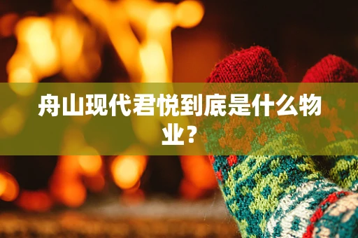 舟山现代君悦到底是什么物业？