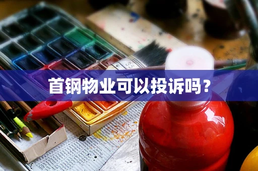 首钢物业可以投诉吗？