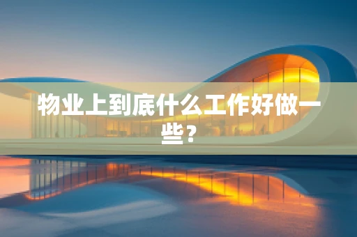 物业上到底什么工作好做一些？