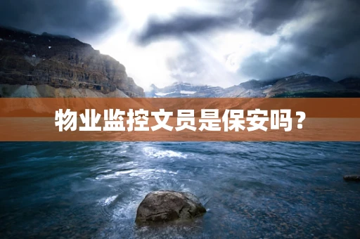 物业监控文员是保安吗？