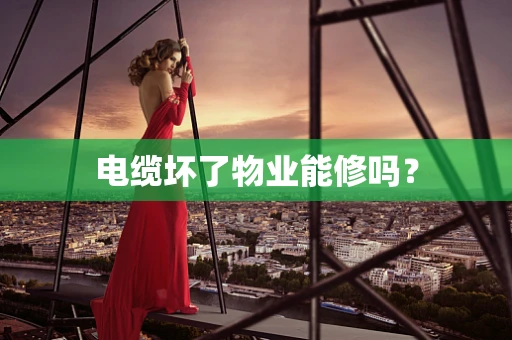 电缆坏了物业能修吗？