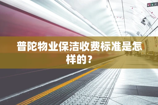 普陀物业保洁收费标准是怎样的？