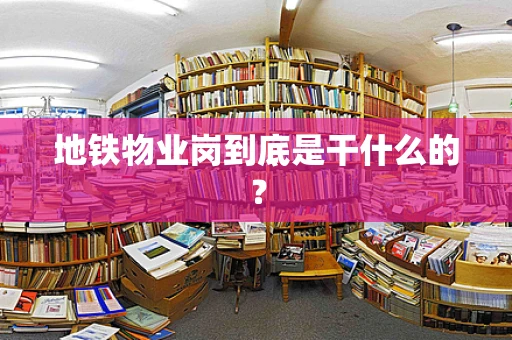 地铁物业岗到底是干什么的？