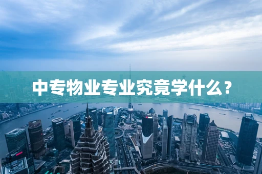 中专物业专业究竟学什么？