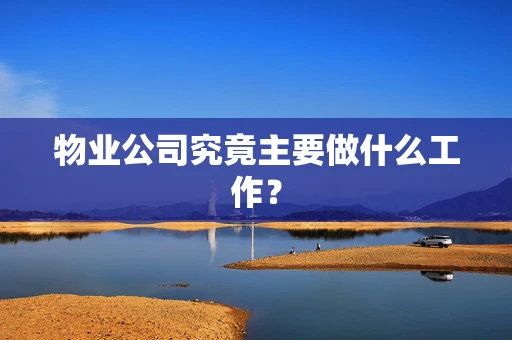 物业公司究竟主要做什么工作？