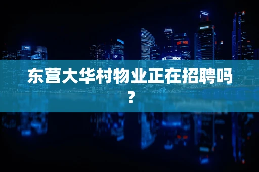 东营大华村物业正在招聘吗？