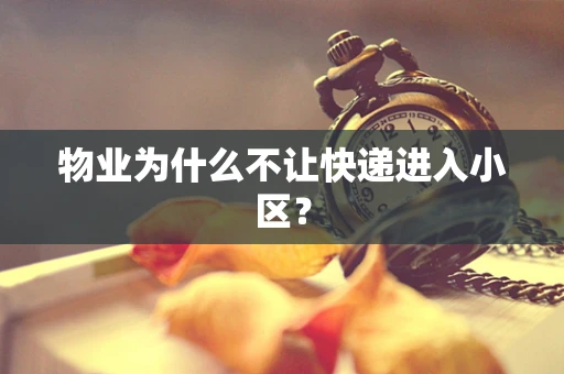 物业为什么不让快递进入小区？