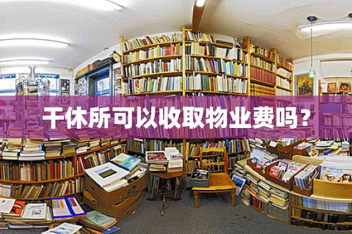 干休所可以收取物业费吗？