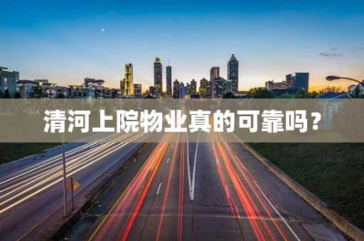 清河上院物业真的可靠吗？