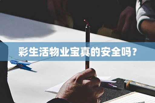 彩生活物业宝真的安全吗？