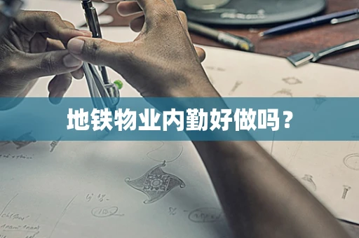 地铁物业内勤好做吗？
