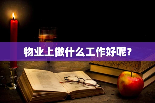 物业上做什么工作好呢？