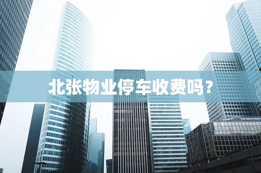 北张物业停车收费吗？