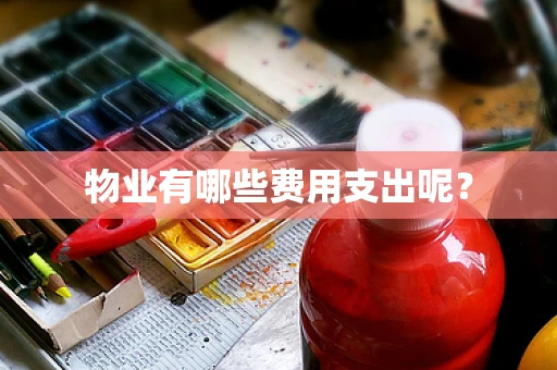 物业有哪些费用支出呢？