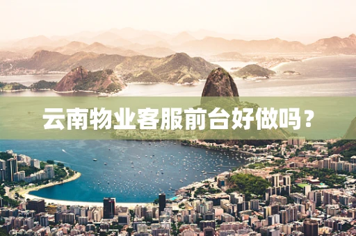 云南物业客服前台好做吗？