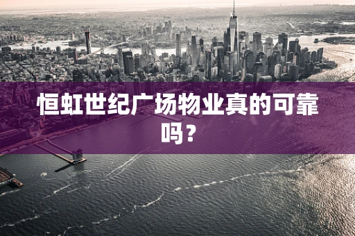恒虹世纪广场物业真的可靠吗？