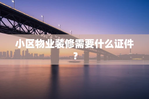 小区物业装修需要什么证件？