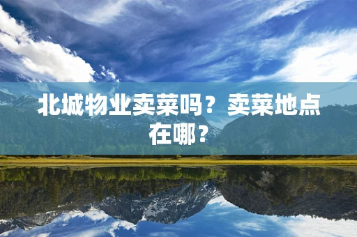 北城物业卖菜吗？卖菜地点在哪？