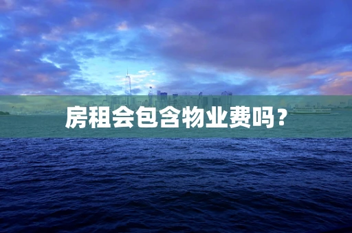 房租会包含物业费吗？
