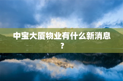 中宝大厦物业有什么新消息？