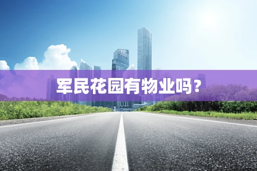 军民花园有物业吗？
