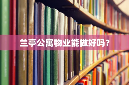 兰亭公寓物业能做好吗？