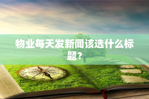 物业每天发新闻该选什么标题？