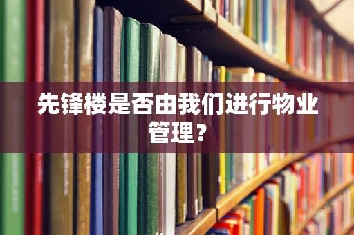 先锋楼是否由我们进行物业管理？