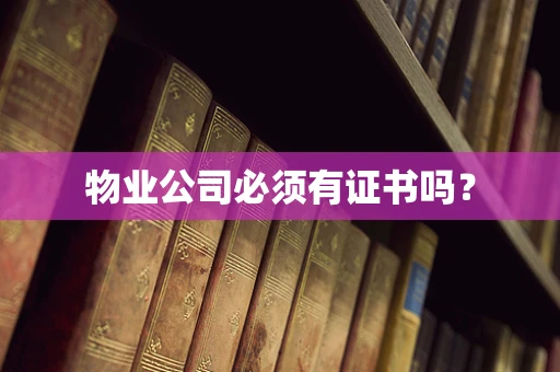 物业公司必须有证书吗？