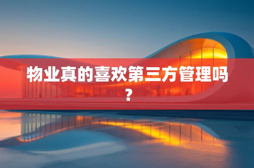 物业真的喜欢第三方管理吗？