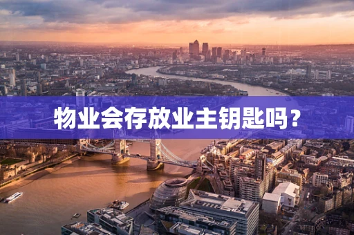 物业会存放业主钥匙吗？