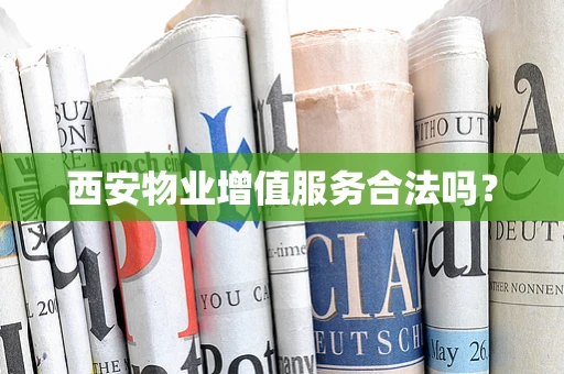 西安物业增值服务合法吗？