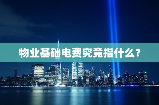 物业基础电费究竟指什么？