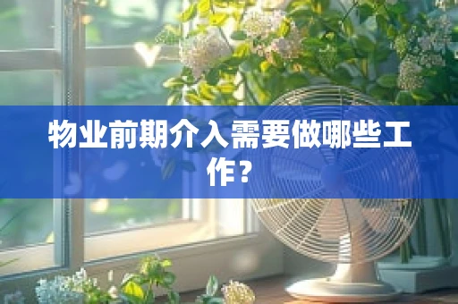 物业前期介入需要做哪些工作？
