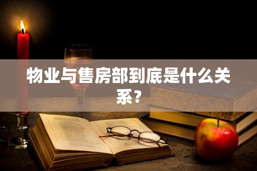 物业与售房部到底是什么关系？
