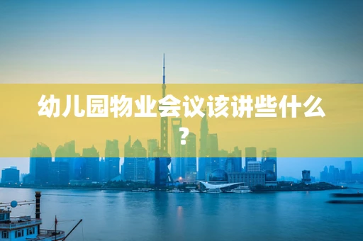 幼儿园物业会议该讲些什么？