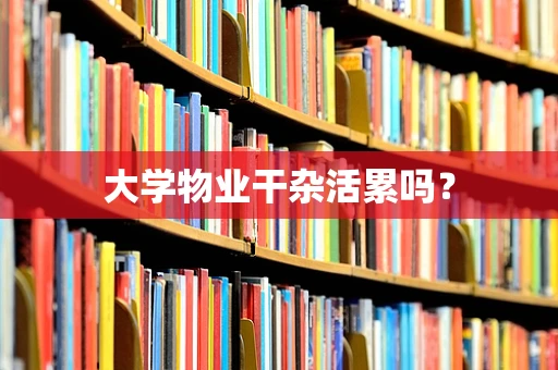 大学物业干杂活累吗？